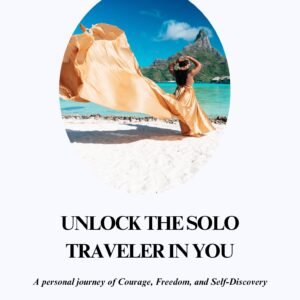 Unlock The Solo Traveler In You (A personal journey of Courage, Freedom & Self-Discovery)